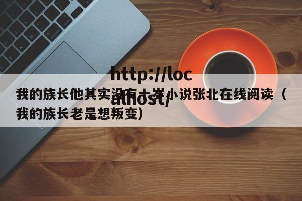 我的族长他其实没有十岁小说张北在线阅读(我的族长老是想叛变)