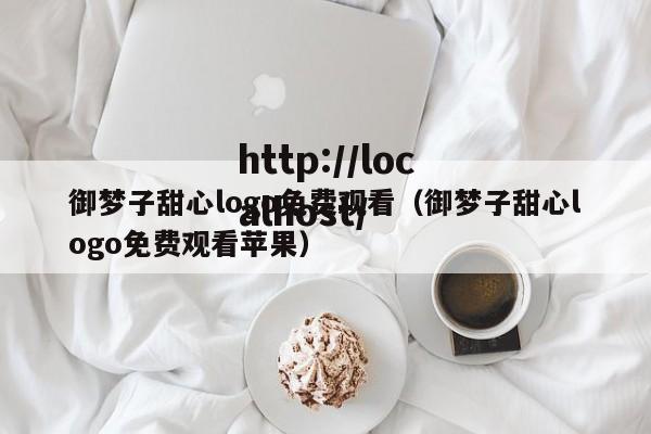 御梦子甜心logo免费观看(御梦子甜心logo免费观看苹果)