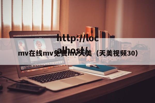 mv在线mv免费mv天美(天美视频30)